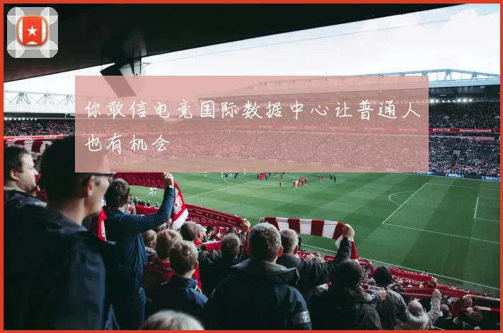 你敢信电竞国际数据中心让普通人也有机会