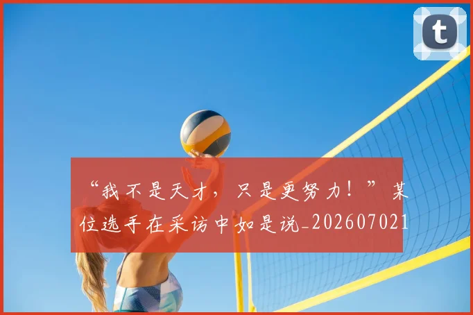 “我不是天才,只是更努力!”某位选手在采访中如是说_20260702172648