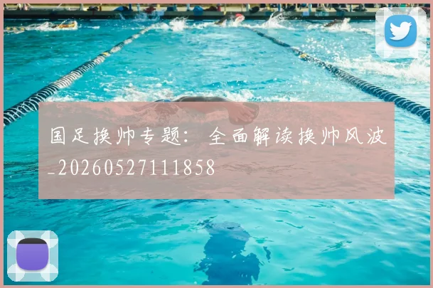 国足换帅专题:全面解读换帅风波_20260527111858