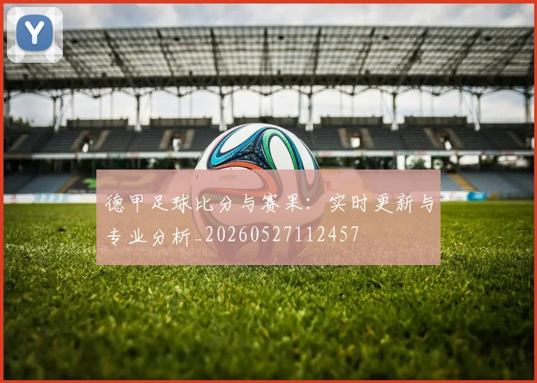 德甲足球比分与赛果：实时更新与专业分析_20260527112457