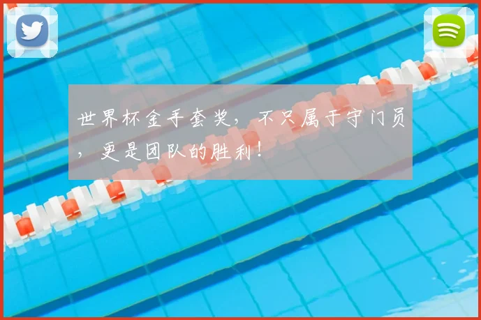 世界杯金手套奖，不只属于守门员，更是团队的胜利！