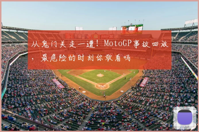 从鬼门关走一遭！MotoGP事故回放，最危险的时刻你敢看吗