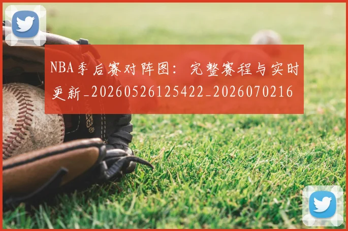 NBA季后赛对阵图:完整赛程与实时更新_20260526125422_20260702164200