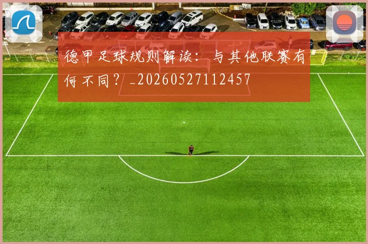 德甲足球规则解读：与其他联赛有何不同？_20260527112457