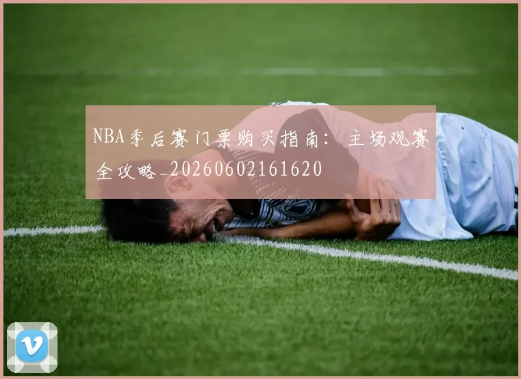 NBA季后赛门票购买指南:主场观赛全攻略_20260602161620