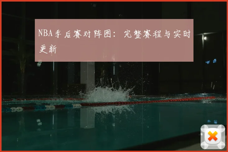NBA季后赛对阵图:完整赛程与实时更新