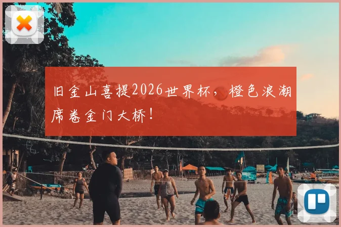 旧金山喜提2026世界杯,橙色浪潮席卷金门大桥!
