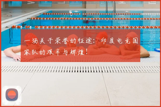 一场关于荣誉的征途：印度电竞国家队的艰辛与辉煌！