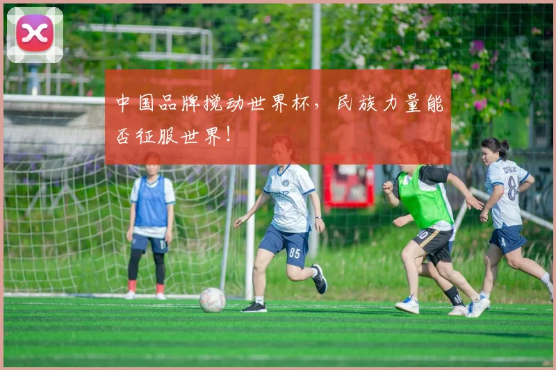中国品牌搅动世界杯，民族力量能否征服世界！