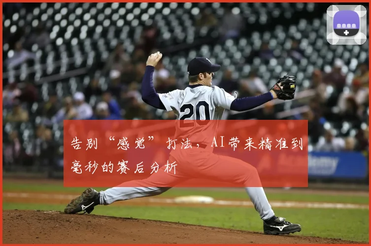 告别“感觉”打法,AI带来精准到毫秒的赛后分析