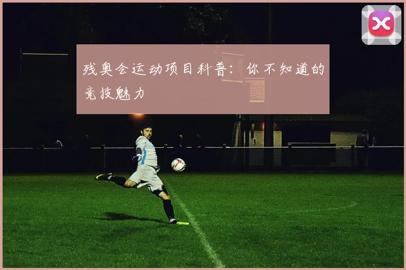 残奥会运动项目科普:你不知道的竞技魅力