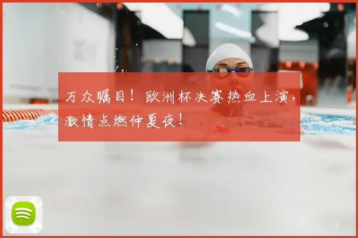 万众瞩目！欧洲杯决赛热血上演，激情点燃仲夏夜！