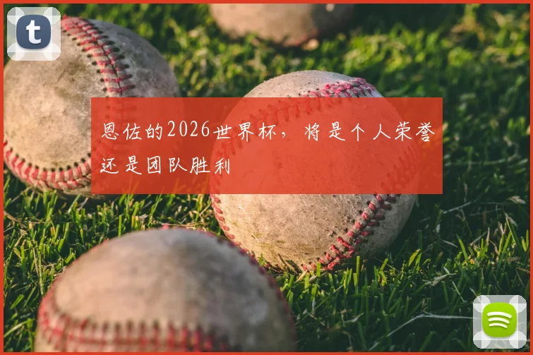 恩佐的2026世界杯,将是个人荣誉还是团队胜利