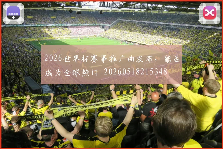 2026世界杯赛事推广曲发布,能否成为全球热门_20260518215348