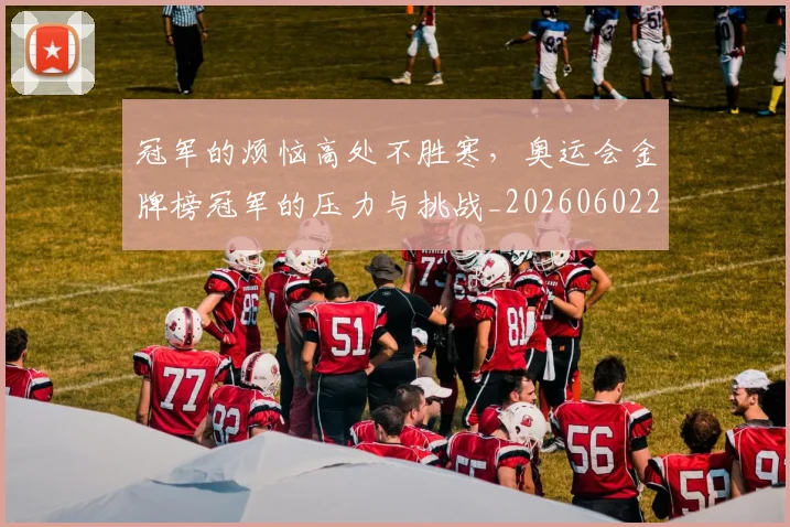 冠军的烦恼高处不胜寒,奥运会金牌榜冠军的压力与挑战_20260602212411