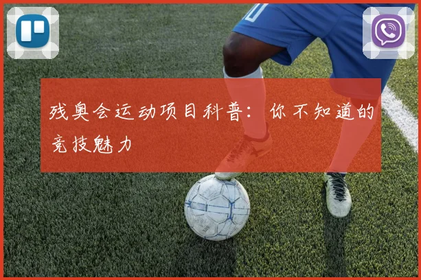 残奥会运动项目科普:你不知道的竞技魅力
