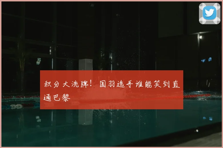 积分大洗牌!国羽选手谁能笑到直通巴黎