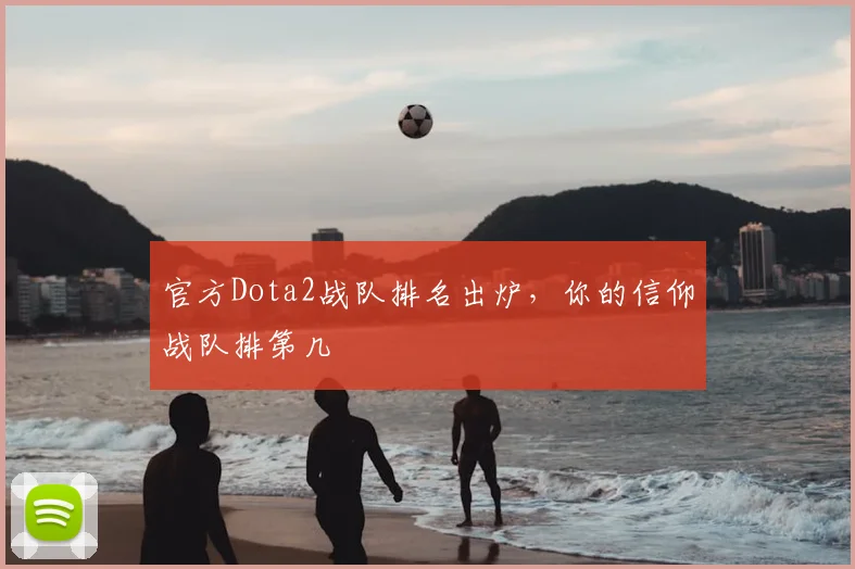 官方Dota2战队排名出炉，你的信仰战队排第几