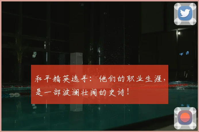 和平精英选手:他们的职业生涯,是一部波澜壮阔的史诗!