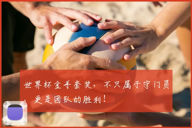 世界杯金手套奖,不只属于守门员,更是团队的胜利!