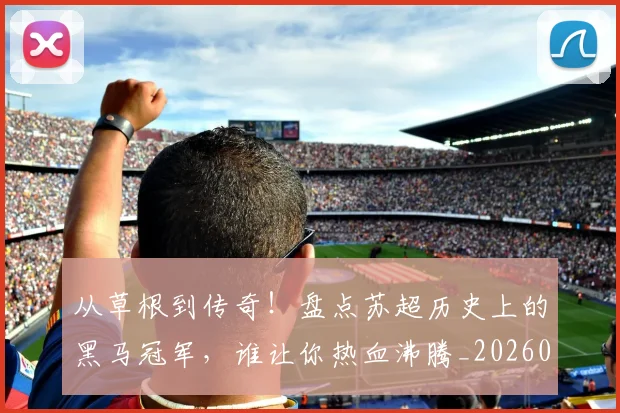 从草根到传奇!盘点苏超历史上的黑马冠军,谁让你热血沸腾_20260601173145_20260704164339