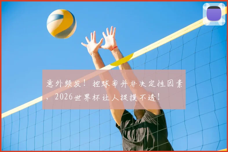意外频发!控球率并非决定性因素,2026世界杯让人捉摸不透!