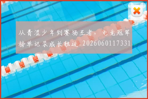 从青涩少年到赛场王者,电竞冠军榜单记录成长轨迹_20260601173314