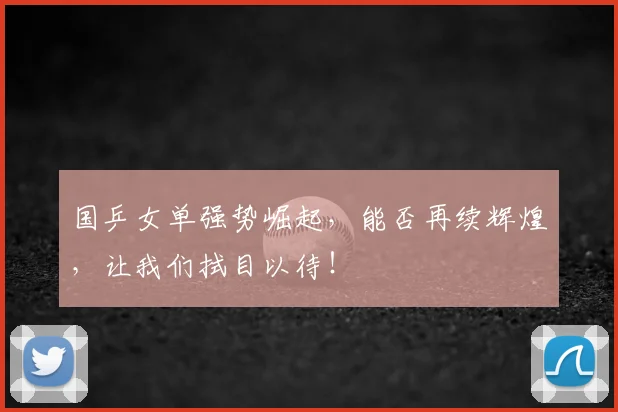 国乒女单强势崛起,能否再续辉煌,让我们拭目以待!