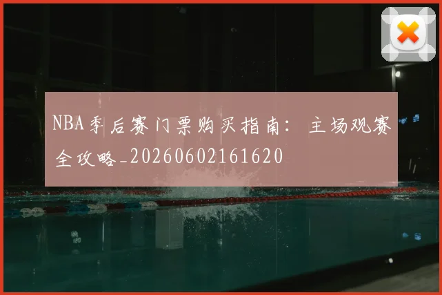 NBA季后赛门票购买指南:主场观赛全攻略_20260602161620
