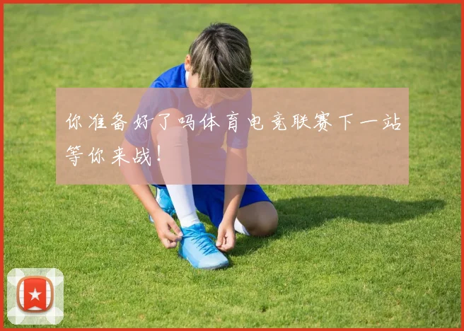 你准备好了吗体育电竞联赛下一站等你来战！