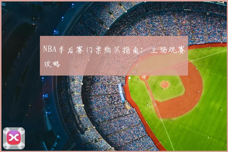 NBA季后赛门票购买指南：主场观赛攻略