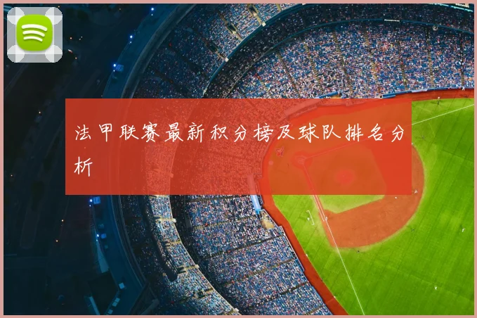 法甲联赛最新积分榜及球队排名分析