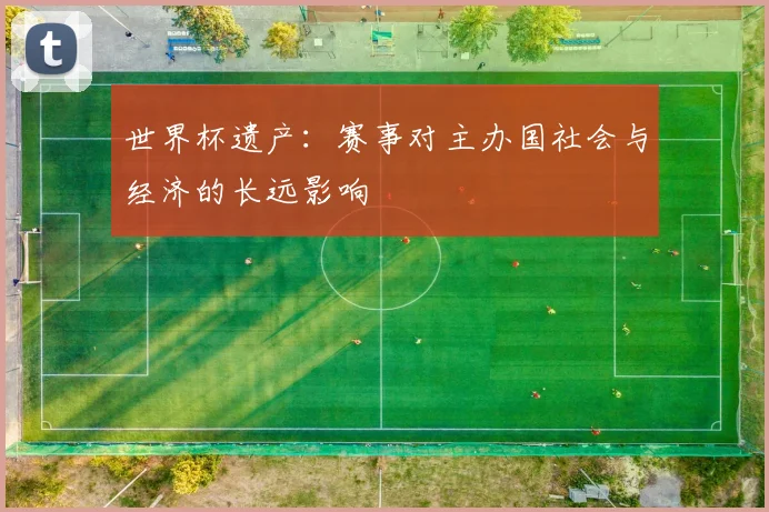 世界杯遗产:赛事对主办国社会与经济的长远影响