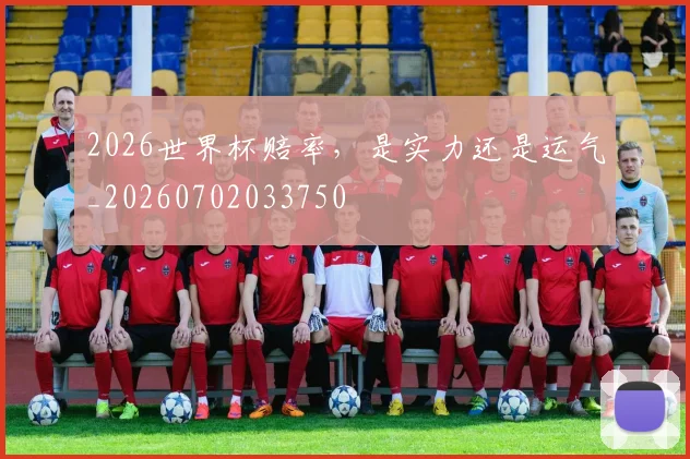 2026世界杯赔率,是实力还是运气_20260702033750