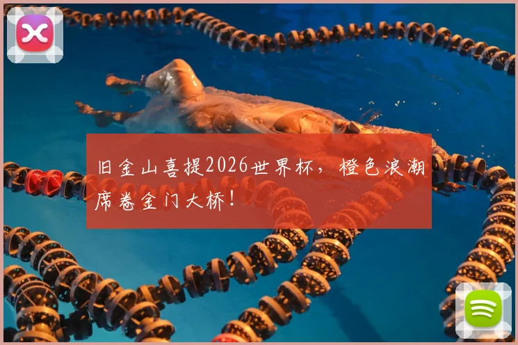 旧金山喜提2026世界杯,橙色浪潮席卷金门大桥!