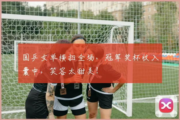 国乒女单横扫全场,冠军奖杯收入囊中,笑容太甜美!