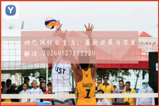 姆巴佩转会皇马:最新进展与深度解读_20260527112220