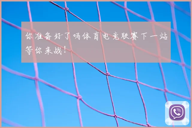 你准备好了吗体育电竞联赛下一站等你来战！