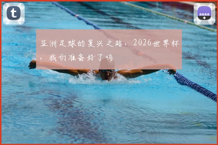 亚洲足球的复兴之路,2026世界杯,我们准备好了吗