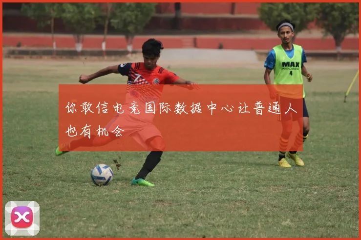 你敢信电竞国际数据中心让普通人也有机会